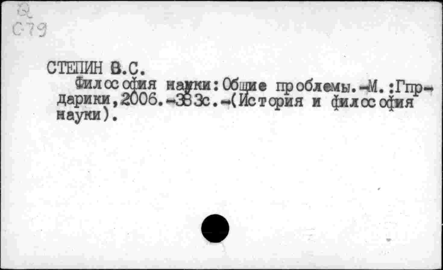 ﻿СТЕПИН В.С.
Философия науки: Общие проблемы.-ДО. :Гпр Дарики,2006.-38Зс.-*(Истерия и 4илосойия науки).